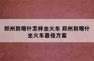 郑州到喀什怎样坐火车 郑州到喀什坐火车最佳方案